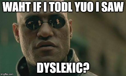 That feeling when you posted a meme with a typo again! | WAHT IF I TODL YUO I SAW; DYSLEXIC? | image tagged in memes,matrix morpheus,funny memes,language,dyslexia | made w/ Imgflip meme maker