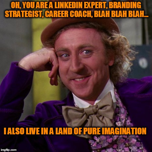 willy wonka | OH, YOU ARE A LINKEDIN EXPERT, BRANDING STRATEGIST, CAREER COACH, BLAH BLAH BLAH... I ALSO LIVE IN A LAND OF PURE IMAGINATION | image tagged in willy wonka | made w/ Imgflip meme maker