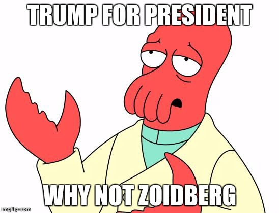 Futurama Zoidberg | TRUMP FOR PRESIDENT; WHY NOT ZOIDBERG | image tagged in memes,futurama zoidberg | made w/ Imgflip meme maker