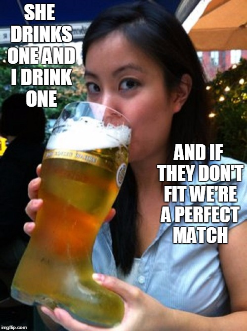 SHE DRINKS ONE AND I DRINK ONE AND IF THEY DON'T FIT WE'RE A PERFECT MATCH | made w/ Imgflip meme maker