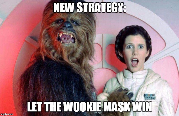 mucky wookie | NEW STRATEGY:; LET THE WOOKIE MASK WIN | image tagged in mucky wookie | made w/ Imgflip meme maker