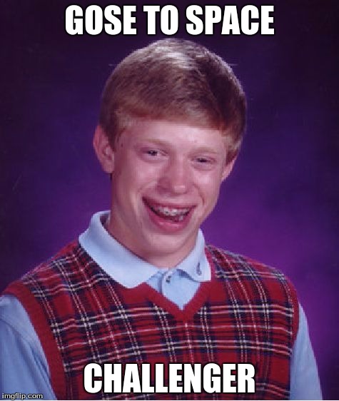 Bad Luck Brian | GOSE TO SPACE; CHALLENGER | image tagged in memes,bad luck brian | made w/ Imgflip meme maker