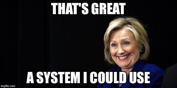 Hillary | THAT'S GREAT A SYSTEM I COULD USE | image tagged in hillary | made w/ Imgflip meme maker