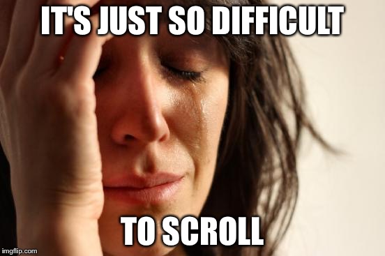 First World Problems Meme | IT'S JUST SO DIFFICULT TO SCROLL | image tagged in memes,first world problems | made w/ Imgflip meme maker