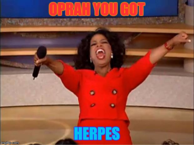 Oprah You Get A | OPRAH YOU GOT; HERPES | image tagged in memes,oprah you get a | made w/ Imgflip meme maker