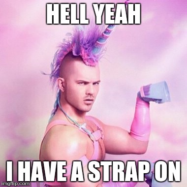 Unicorn MAN Meme | HELL YEAH; I HAVE A STRAP ON | image tagged in memes,unicorn man | made w/ Imgflip meme maker