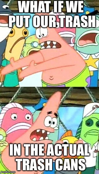 Central Park every day | WHAT IF WE PUT OUR TRASH; IN THE ACTUAL TRASH CANS | image tagged in memes,put it somewhere else patrick | made w/ Imgflip meme maker