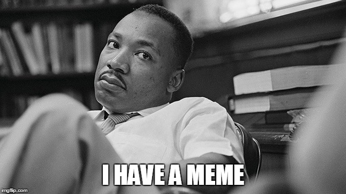 Dissapointed MLK | I HAVE A MEME | image tagged in dissapointed mlk | made w/ Imgflip meme maker