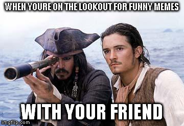 Pirate Telescope | WHEN YOURE ON THE LOOKOUT FOR FUNNY MEMES; WITH YOUR FRIEND | image tagged in pirate telescope | made w/ Imgflip meme maker