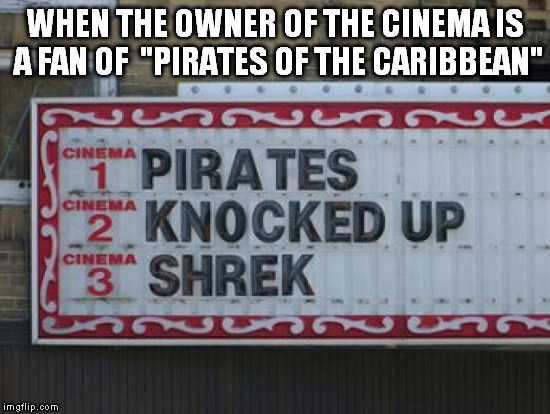 Pirates did WHAT?! | WHEN THE OWNER OF THE CINEMA IS A FAN OF  "PIRATES OF THE CARIBBEAN" | image tagged in pirates did what | made w/ Imgflip meme maker