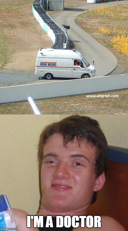 Everything is high, even the road | I'M A DOCTOR | image tagged in funny,10 guy,doctor,memes | made w/ Imgflip meme maker