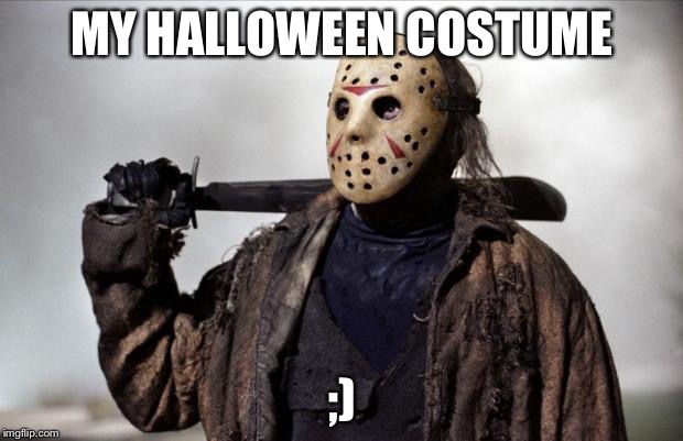 Friday the 13th | MY HALLOWEEN COSTUME; ;) | image tagged in friday the 13th | made w/ Imgflip meme maker