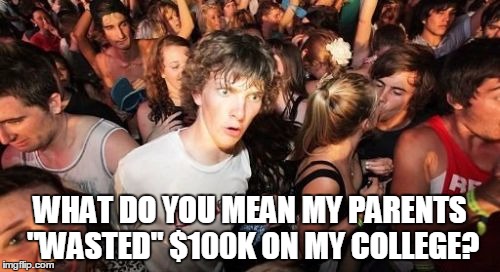 Sudden Clarity Clarence | WHAT DO YOU MEAN MY PARENTS "WASTED" $100K ON MY COLLEGE? | image tagged in memes,sudden clarity clarence | made w/ Imgflip meme maker