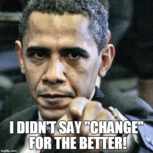 Pissed Off Obama | I DIDN'T SAY "CHANGE" FOR THE BETTER! | image tagged in memes,pissed off obama | made w/ Imgflip meme maker