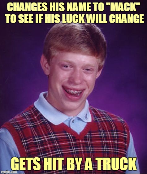 Bad Luck Mack | CHANGES HIS NAME TO "MACK" TO SEE IF HIS LUCK WILL CHANGE; GETS HIT BY A TRUCK | image tagged in memes,bad luck brian,bad luck brian name change,bad pun,name,truck | made w/ Imgflip meme maker