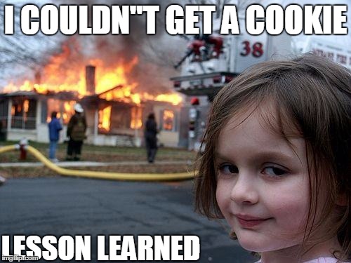 Disaster Girl | I COULDN"T GET A COOKIE; LESSON LEARNED | image tagged in memes,disaster girl | made w/ Imgflip meme maker