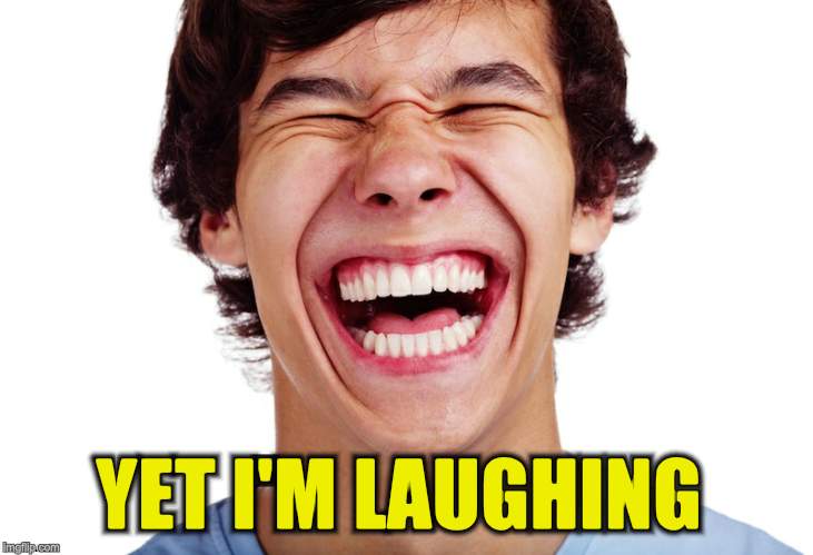 YET I'M LAUGHING | made w/ Imgflip meme maker