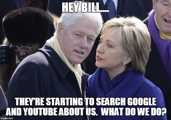 bill and hillary | HEY BILL.... THEY'RE STARTING TO SEARCH GOOGLE AND YOUTUBE ABOUT US.  WHAT DO WE DO? | image tagged in bill and hillary | made w/ Imgflip meme maker