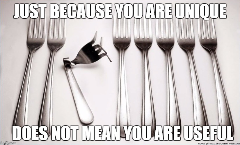 Unique | JUST BECAUSE YOU ARE UNIQUE; DOES NOT MEAN YOU ARE USEFUL | image tagged in unique | made w/ Imgflip meme maker