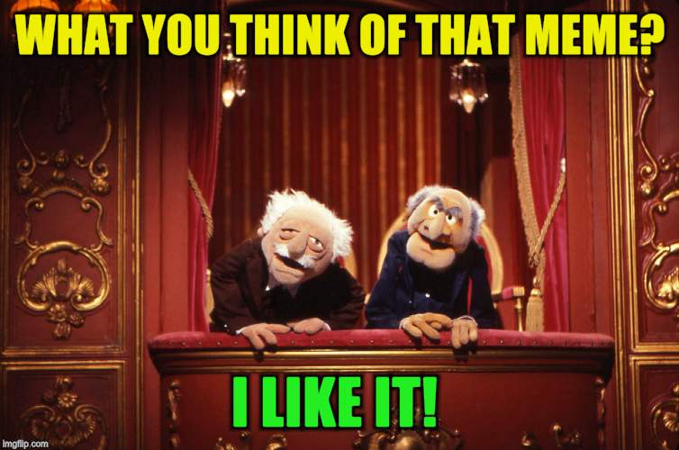 WHAT YOU THINK OF THAT MEME? I LIKE IT! | made w/ Imgflip meme maker