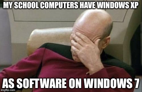Captain Picard Facepalm | MY SCHOOL COMPUTERS HAVE WINDOWS XP; AS SOFTWARE ON WINDOWS 7 | image tagged in memes,captain picard facepalm | made w/ Imgflip meme maker