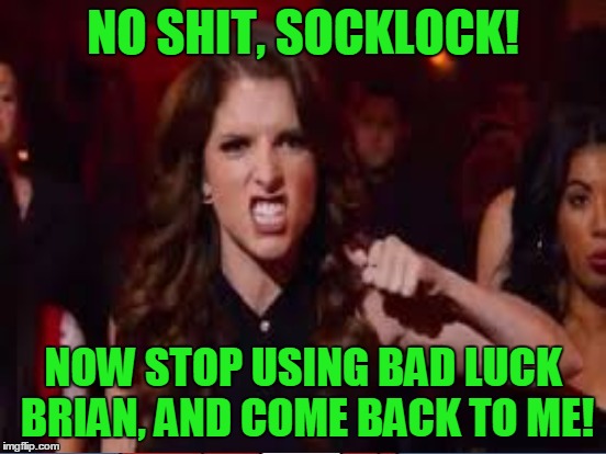 NO SHIT, SOCKLOCK! NOW STOP USING BAD LUCK BRIAN, AND COME BACK TO ME! | made w/ Imgflip meme maker