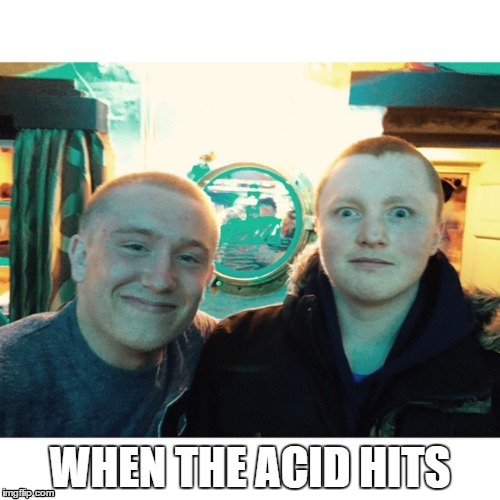 WHEN THE ACID HITS | image tagged in acid | made w/ Imgflip meme maker