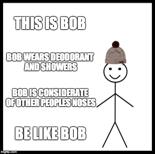 Be Like Bill Meme | THIS IS BOB; BOB WEARS DEODORANT AND SHOWERS; BOB IS CONSIDERATE OF OTHER PEOPLES NOSES; BE LIKE BOB | image tagged in memes,be like bill | made w/ Imgflip meme maker