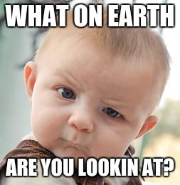 Skeptical Baby Meme | WHAT ON EARTH; ARE YOU LOOKIN AT? | image tagged in memes,skeptical baby | made w/ Imgflip meme maker