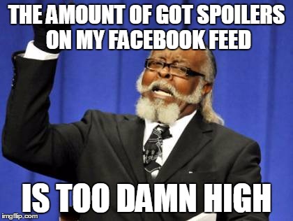 Too Damn High | THE AMOUNT OF GOT SPOILERS ON MY FACEBOOK FEED; IS TOO DAMN HIGH | image tagged in memes,too damn high | made w/ Imgflip meme maker