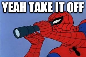 Spiderman binoculars | YEAH TAKE IT OFF | image tagged in spiderman binoculars | made w/ Imgflip meme maker