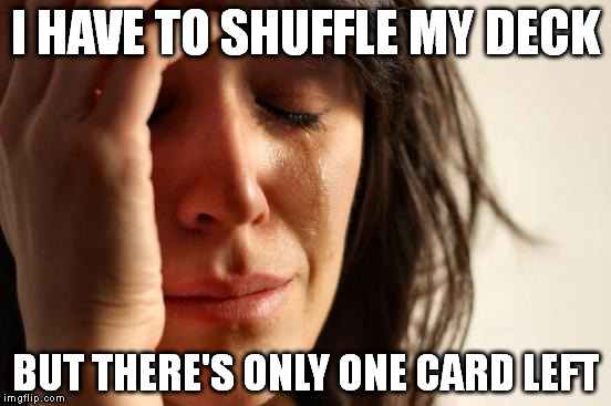First World Problems Meme | I HAVE TO SHUFFLE MY DECK; BUT THERE'S ONLY ONE CARD LEFT | image tagged in memes,first world problems | made w/ Imgflip meme maker