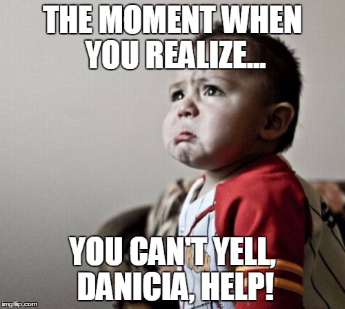 Criana | THE MOMENT WHEN YOU REALIZE... YOU CAN'T YELL, DANICIA, HELP! | image tagged in memes,criana | made w/ Imgflip meme maker
