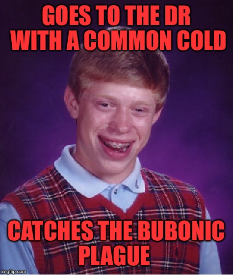 Bad Luck Brian Meme | GOES TO THE DR WITH A COMMON COLD; CATCHES THE BUBONIC PLAGUE | image tagged in memes,bad luck brian | made w/ Imgflip meme maker