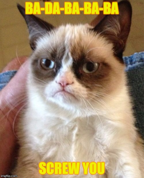 Grumpy Cat Meme | BA-DA-BA-BA-BA SCREW YOU | image tagged in memes,grumpy cat | made w/ Imgflip meme maker