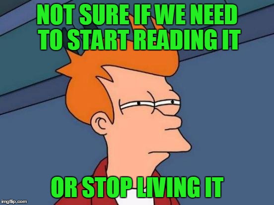 Futurama Fry Meme | NOT SURE IF WE NEED TO START READING IT OR STOP LIVING IT | image tagged in memes,futurama fry | made w/ Imgflip meme maker