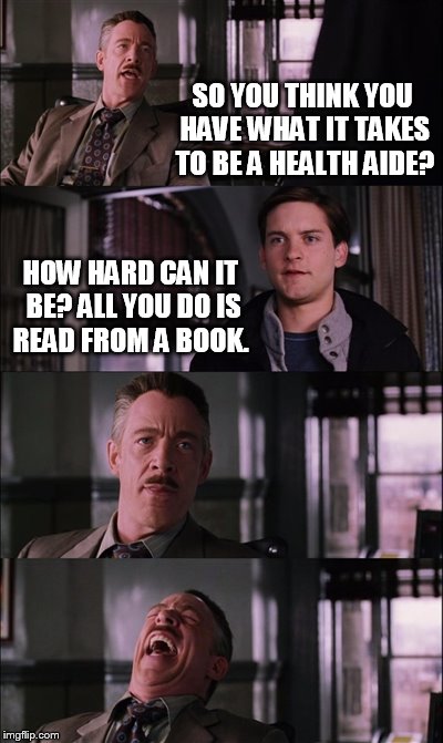Spiderman Laugh | SO YOU THINK YOU HAVE WHAT IT TAKES TO BE A HEALTH AIDE? HOW HARD CAN IT BE? ALL YOU DO IS READ FROM A BOOK. | image tagged in memes,spiderman laugh | made w/ Imgflip meme maker