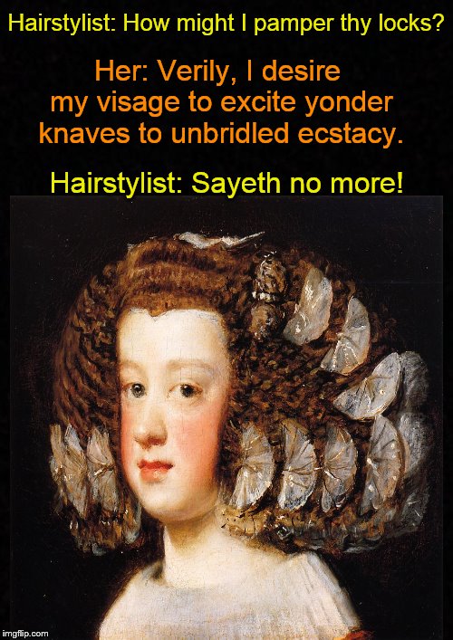Meanwhile, in the Beauty Salon.... | Hairstylist: How might I pamper thy locks? Her: Verily, I desire my visage to excite yonder knaves to unbridled ecstacy. Hairstylist: Sayeth no more! | image tagged in funny memes,hairstyle,hair | made w/ Imgflip meme maker