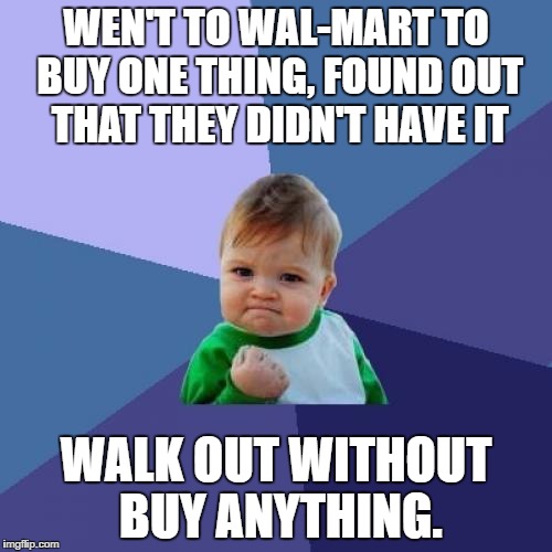 Success Kid | WEN'T TO WAL-MART TO BUY ONE THING, FOUND OUT THAT THEY DIDN'T HAVE IT; WALK OUT WITHOUT BUY ANYTHING. | image tagged in memes,success kid,AdviceAnimals | made w/ Imgflip meme maker