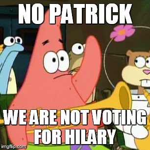 No Patrick Meme | NO PATRICK; WE ARE NOT VOTING FOR HILARY | image tagged in memes,no patrick | made w/ Imgflip meme maker