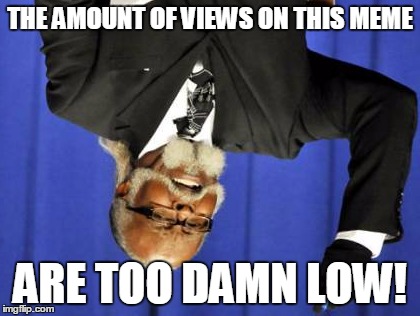 Too Damn High Meme | THE AMOUNT OF VIEWS ON THIS MEME ARE TOO DAMN LOW! | image tagged in memes,too damn high | made w/ Imgflip meme maker
