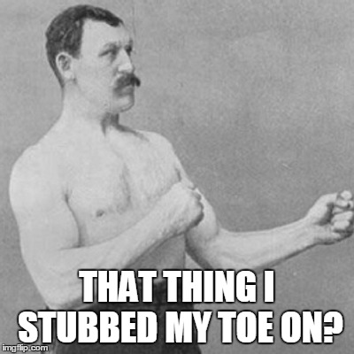 THAT THING I STUBBED MY TOE ON? | made w/ Imgflip meme maker
