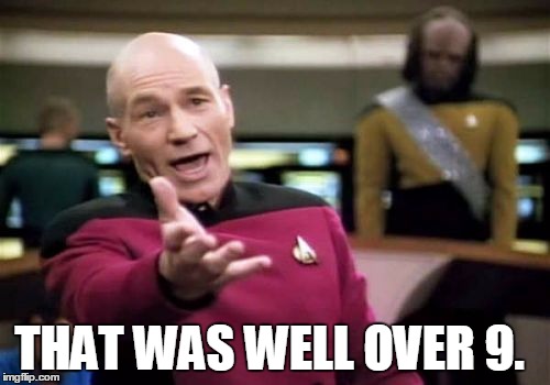 Picard Wtf Meme | THAT WAS WELL OVER 9. | image tagged in memes,picard wtf | made w/ Imgflip meme maker