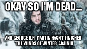 okay so I'm dead | OKAY SO I'M DEAD... AND GEORGE R.R. MARTIN HASN'T FINISHED 'THE WINDS OF WINTER' AGAIN!!! | image tagged in george r r martin | made w/ Imgflip meme maker