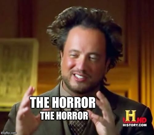 Ancient Aliens Meme | THE HORROR THE HORROR | image tagged in memes,ancient aliens | made w/ Imgflip meme maker