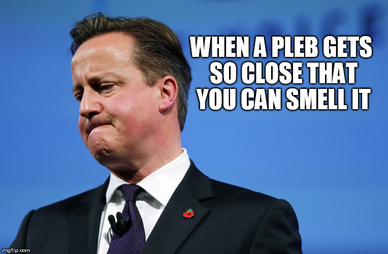 smell it | WHEN A PLEB GETS SO CLOSE THAT YOU CAN SMELL IT | image tagged in david cameron,conservative tory,united kingdom,offensive,eu,funny | made w/ Imgflip meme maker