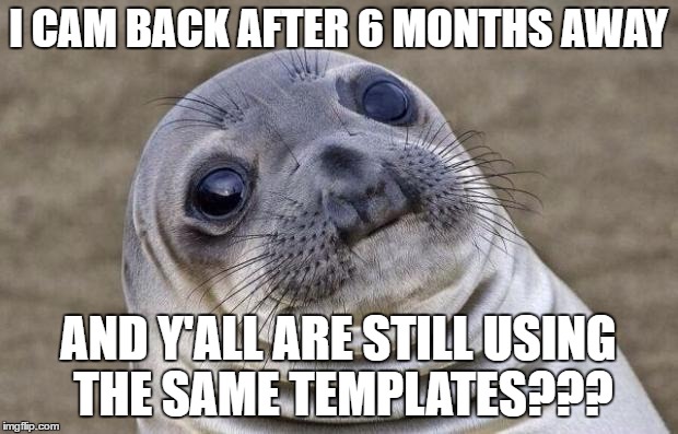 Awkward Moment Sealion | I CAM BACK AFTER 6 MONTHS AWAY; AND Y'ALL ARE STILL USING THE SAME TEMPLATES??? | image tagged in memes,awkward moment sealion | made w/ Imgflip meme maker