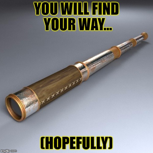 YOU WILL FIND YOUR WAY... (HOPEFULLY) | image tagged in funny | made w/ Imgflip meme maker