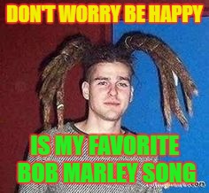 I do weed, that makes me a rasta | DON'T WORRY BE HAPPY; IS MY FAVORITE BOB MARLEY SONG | image tagged in white rasta,rasta,stupid people,weed,smoke weed everyday,dumb fuck | made w/ Imgflip meme maker