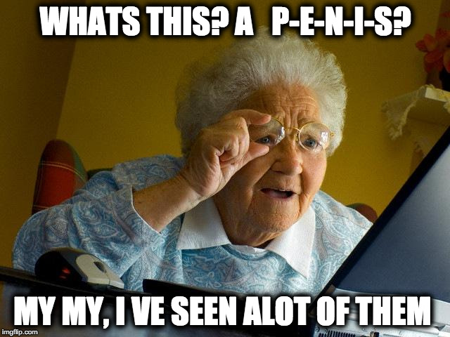 Grandma Finds The Internet | WHATS THIS? A   P-E-N-I-S? MY MY, I VE SEEN ALOT OF THEM | image tagged in memes,grandma finds the internet | made w/ Imgflip meme maker